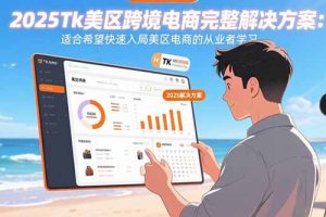 2025Tk美区跨境电商完整解决方案：适合希望快速入局美区电商的从业者学习
