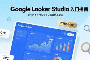 Google Looker Studio入门指南，助力广告人成为专业且高效的优化师