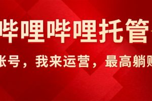 【哔哩哔哩托管】AI短视频带货，你出账号，我来运营，最高躺赚2W!