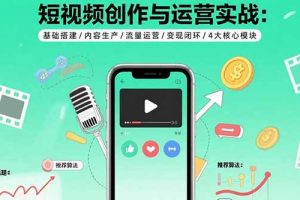短视频创作与运营实战：基础搭建/内容生产/流量运营/变现闭环/4大核心模块