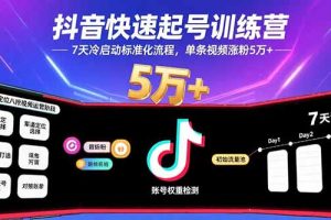 抖音快速起号训练营，7天冷启动标准化流程，单条视频涨粉5万+