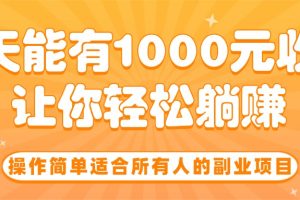 操作简单适合所有人的副业项目，一天能有1000元收入，让你轻松躺赚！