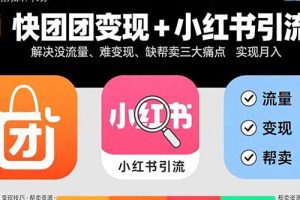 快团团变现+小红书引流：解决没流量、难变现、缺帮卖三大痛点 实现月入3w+