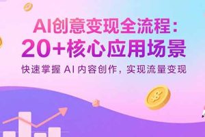 AI创意变现全流程：20+核心应用场景，快速掌握AI内容创作，实现流量变现