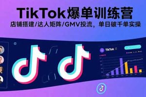 TikTok爆单训练营，店铺搭建/达人矩阵/GMV投流，单日破千单实操