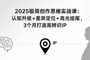 2025极简创作思维实战课：认知升级+差异定位+高光结尾，3个月打造高辨识IP