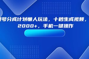 视频号分成计划懒人玩法，十秒生成视频，日入2000+，手机一键操作