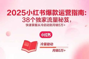 2025小红书爆款运营指南：38个独家流量秘笈，快速掌握从冷启动到月销5万+