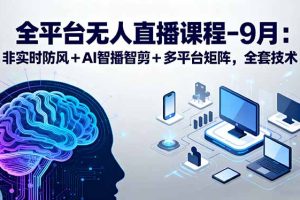 全平台无人直播课程：非实时防风＋AI智播智剪＋多平台矩阵，9月全套技术