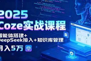 2025 Coze实战课程，智能体搭建+DeepSeek接入+知识库管理，月入5万