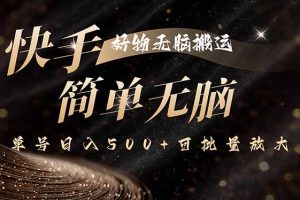 快手好物无脑搬运，最新技术一键100%原创，单号日入500+可批量放大