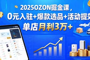 2025OZON掘金课，0元入驻+爆款选品+活动提效，单店月利3万+