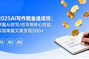 2025AI写作掘金速成班：掌握AI改写/仿写等核心技能，实现单篇文案变现500+