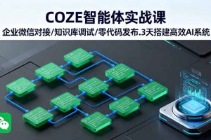 COZE智能体实战课 企业微信对接/知识库调试/零代码发布.3天搭建高效AI系统