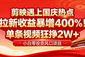 国庆流量风口！剪映小白吃红利：0基础几分钟一条，拉新收益暴涨400%，…