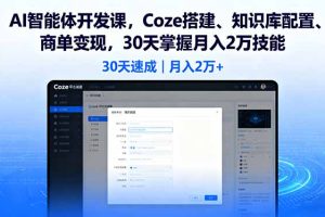 AI智能体开发课，Coze搭建、知识库配置、商单变现，30天掌握月入2万技能