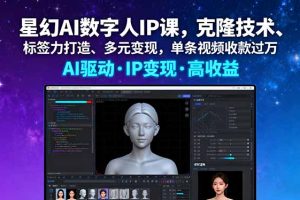 星幻AI数字人IP课，克隆技术、标签力打造、多元变现，单条视频收款过万