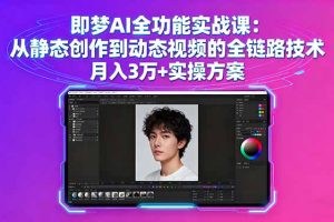 即梦AI全功能实战课：从静态创作到动态视频的全链路技术 月入3万+实操方案