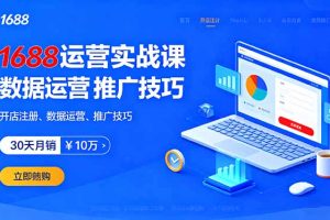 1688运营实战课：开店注册、数据运营、推广技巧，30天月销破10万+