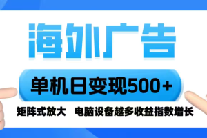 海外广告 单机单日变现500+ 脚本全自动操作，设备越多，收益翻倍，小白…