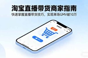 淘宝直播带货商家指南，快速掌握直播带货技巧，实现单场GMV破10万