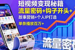 短视频变现秘籍，流量密码+钩子开头+故事营销+个人IP打造，单条播放百万+