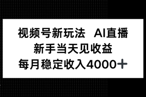 视频号新玩法AI直播，新手小白当天见收益，月入4000+