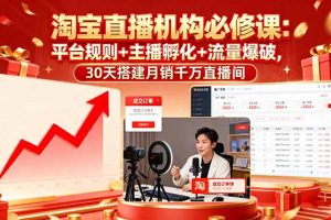 淘宝直播机构必修课：平台规则/主播孵化/流量爆破,30天搭建月销千万直播间