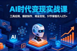 AI时代全场景实战课，工具应用、爆款制作、商业变现，51节掌握月入2万+