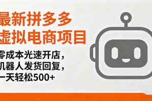 最新拼多多虚拟电商项目，零成本光速开店，机器人发货回复，一天轻松500+