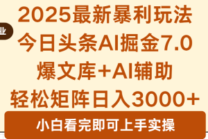 2025年今日头条最新暴利玩法7.0，一键生成爆款，轻松实现矩阵日入3000+