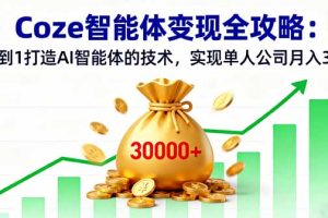Coze智能体变现全攻略：从0到1打造AI智能体的技术，实现单人公司月入3万+