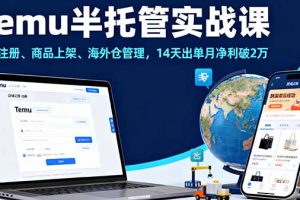 Temu半托管实战课，店铺注册、商品上架、海外仓管理，14天出单月净利破2万