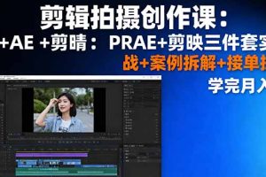 剪辑拍摄创作课：PR+AE+剪映三件套实战+案例拆解+接单技巧，学完月入3+