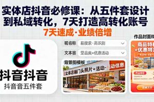 实体店抖音必修课：从五件套设计到私域转化，7天打造高转化账号