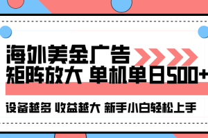 海外美金广告全自动挂机，单机单日500+可矩阵放大设备越多收益越大，新…