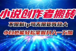 小说创作者搬砖玩法，不限制IP简单无脑 可矩阵无限放大小白也能实现轻…
