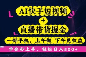 AI快手短视频+直播带货掘金，一部手机，上午做 下午见收益，学会秒上手…