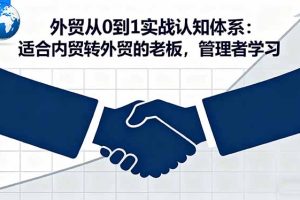 外贸从0到1实战认知体系：适合内贸转外贸的老板，管理者学习
