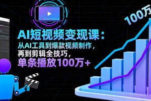 AI+短视频变现10月课：从AI工具到爆款视频制作+剪辑全技巧 单条播放100w+