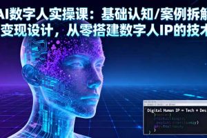 AI数字人实操课：基础认知/案例拆解/变现设计，从零搭建数字人IP的技术