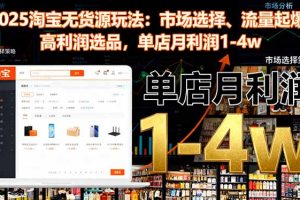 2025淘宝无货源玩法：市场选择、流量起爆、高利润选品，单店月利润1-4w