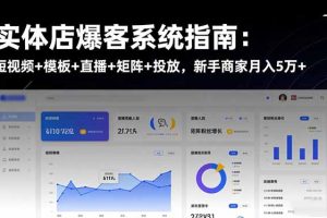 实体店爆客系统指南：短视频+模板+直播+矩阵+投放，新手商家月入5万+