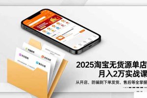2025淘宝无货源单店月入2万-更11月:从开店、防骗到下单发货、售后全掌握
