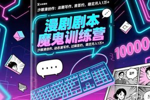 漫剧剧本魔鬼特训营：沙雕漫创作、动态漫写作、过稿签约，稳定月入1万+