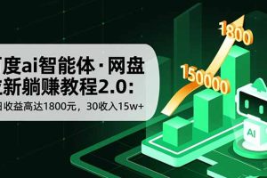 百度ai智能体·网盘拉新躺赚教程2.0:单日收益高达1800元,30收入15w+