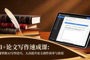 AI+论文写作速成课:快速掌握AI写作技巧,大幅提升论文创作效率与质量