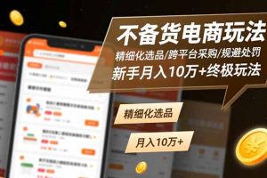 不备货电商玩法:精细化选品/跨平台采购/规避处罚,新手月入10万+终极玩法