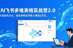 AI+飞书多维表格实战营2.0：零代码自动化办公，适合多职业月收入增加2万元