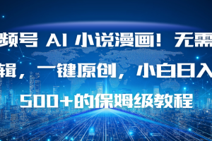 视频号 AI 小说漫画！无需剪辑，一键原创，小白日入500+的保姆级教程